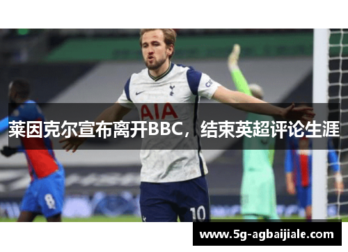 莱因克尔宣布离开BBC，结束英超评论生涯