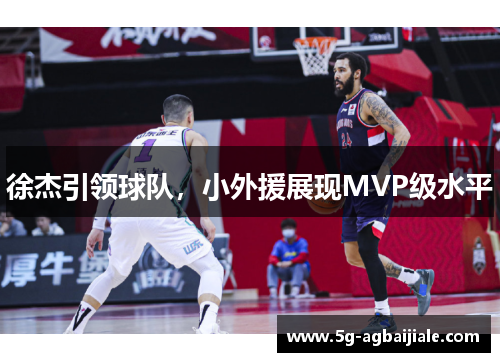徐杰引领球队，小外援展现MVP级水平